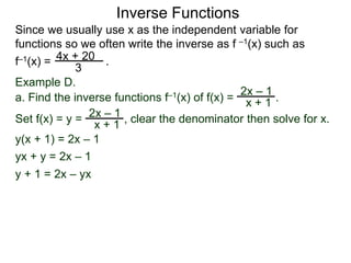 Inverse Functions
Since we usually use x as the independent variable for
functions so we often write the inverse as f –1(x) such as
f–1(x) = .4x + 20
3
2x – 1
x + 1
Example D.
a. Find the inverse functions f–1(x) of f(x) = .
2x – 1
x + 1
y(x + 1) = 2x – 1
yx + y = 2x – 1
y + 1 = 2x – yx
Set f(x) = y = , clear the denominator then solve for x.
 