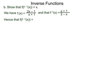 Inverse Functions
2x – 1
x + 1
b. Show that f(f –1(x)) = x.
We have and that f–1(x) =
x + 1
2 – xf (x) =
Hence that f(f –1(x)) =
 