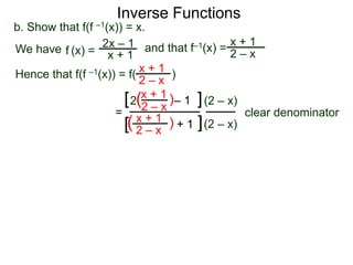 Inverse Functions
2x – 1
x + 1
b. Show that f(f –1(x)) = x.
We have and that f–1(x) =
x + 1
2 – xf (x) =
Hence that f(f –1(x)) = f( )x + 1
2 – x
=
x + 1
2 – x
– 12 )(
)(
(2 – x)
(2 – x)
clear denominator
[
[
]
]x + 1
2 – x
+ 1
 