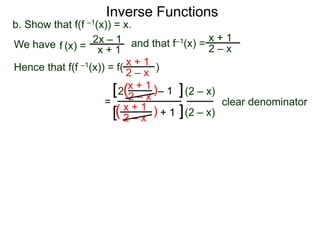 Inverse Functions
2x – 1
x + 1
b. Show that f(f –1(x)) = x.
We have and that f–1(x) =
x + 1
2 – xf (x) =
Hence that f(f –1(x)) = f( )x + 1
2 – x
=
x + 1
2 – x
– 12 )(
)(
(2 – x)
(2 – x)
clear denominator
[
[
]
]x + 1
2 – x
+ 1
 