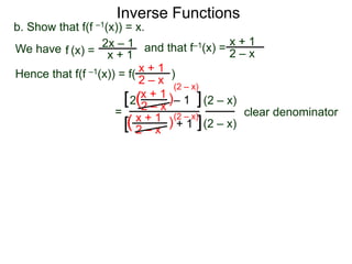Inverse Functions
2x – 1
x + 1
b. Show that f(f –1(x)) = x.
We have and that f–1(x) =
x + 1
2 – xf (x) =
Hence that f(f –1(x)) = f( )x + 1
2 – x
=
x + 1
2 – x
– 12 )(
)(
(2 – x)
(2 – x)
clear denominator
[
[
]
]
(2 – x)
x + 1
2 – x
+ 1
(2 – x)
 
