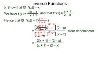 Inverse Functions
2x – 1
x + 1
b. Show that f(f –1(x)) = x.
We have and that f–1(x) =
x + 1
2 – xf (x) =
Hence that f(f –1(x)) = f( )x + 1
2 – x
=
x + 1
2 – x
– 12 )(
)(
(2 – x)
(2 – x)
clear denominator
[
[
]
]
(2 – x)
=
2(x + 1) – (2 – x)
(x + 1) + (2 – x)
x + 1
2 – x
+ 1
(2 – x)
 