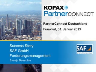 PartnerConnect Deutschland
                  Frankfurt, 31. Januar 2013




Success Story
SAF GmbH
Forderungsmanagement
Svenja Deuschle
 