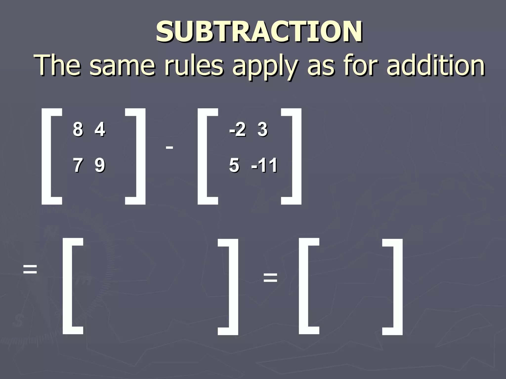 SUBTRACTION The same rules apply as for addition [ ] [ [ ] ] 8  4 7  9 - -2  3 5  -11 = = [ ] 