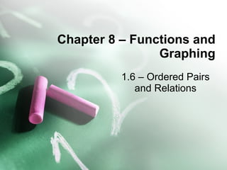 Chapter 8 – Functions and Graphing 1.6 – Ordered Pairs and Relations 