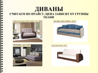 ДИВАНЫ
СЧИТАЕМ ПО ПРАЙСУ, ЦЕНА ЗАВИСИТ ОТ ГРУППЫ
ТКАНИ
 