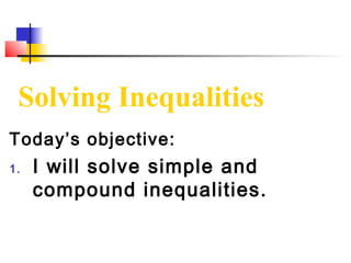 Solving Inequalities
Today’s objective:
1.   I will solve simple and
     compound inequalities.
 