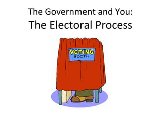 The Government and You:

The Electoral Process

 