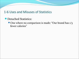 Detached Statistics:
One where no comparison is made: “Our brand has 1/3
fewer calories”
1-6 Uses and Misuses of Statistics
 