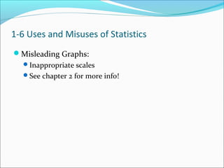 Misleading Graphs:
Inappropriate scales
See chapter 2 for more info!
1-6 Uses and Misuses of Statistics
 