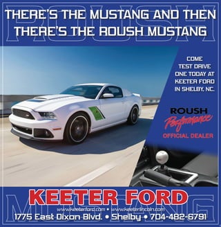 spec
THERE’S THE MUSTANG AND THEN
THERE’S THE ROUSH MUSTANG
COME
TEST DRIVE
ONE TODAY AT
KEETER FORD
IN SHELBY, NC.
www.keeterford.com • www.keeterlincoln.com
1775 East Dixon Blvd. • Shelby • 704-482-6791
 
