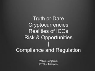 Truth or Dare
Cryptocurrencies
Realities of ICOs
Risk & Opportunities
|
Compliance and Regulation
Yobie Benjamin
CTO – Token.io
 
