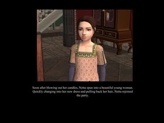 Soon after blowing out her candles, Netta spun into a beautiful young woman. Quickly changing into her new dress and pulling back her hair, Netta rejoined the party. 