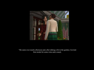 “ He came over nearly afternoon and, after talking a bit in the garden, I invited him inside for some wine and a snack. 