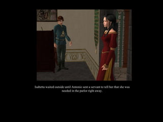 Isabetta waited outside until Antonio sent a servant to tell her that she was needed in the parlor right away. 
