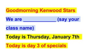 Goodmorning Kenwood Stars
We are ____________ (say your
class name)
Today is Thursday,January 7th
Today is day 3 of specials
 
