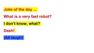 Joke of the day ...
What is a very fast robot?
I don’t know, what?
Dash!
(both Laugh)
 