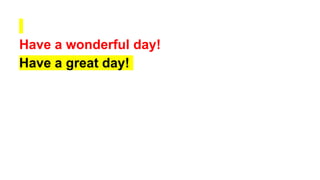Have a wonderful day!
have a great day!
 