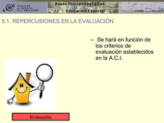 Se hará en función de los criterios de evaluación establecidos en la A.C.I. 5.1. REPERCUSIONES EN LA EVALUACIÓN Evaluación 
