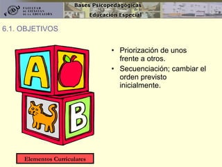 Priorización de unos frente a otros. Secuenciación; cambiar el orden previsto inicialmente. 6.1. OBJETIVOS Elementos Curriculares 