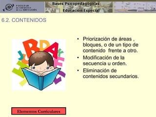 6.2. CONTENIDOS Priorización de áreas , bloques, o de un tipo de contenido  frente a otro. Modificación de la secuencia u orden. Eliminación de contenidos secundarios. Elementos Curriculares 