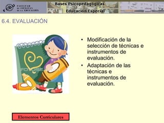 Modificación de la selección de técnicas e instrumentos de evaluación. Adaptación de las técnicas e instrumentos de evaluación. 6.4. EVALUACIÓN Elementos Curriculares 