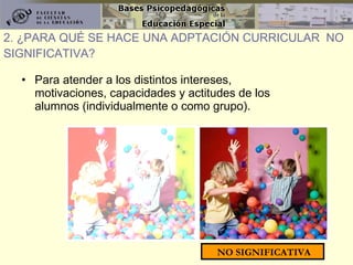 Para atender a los distintos intereses, motivaciones, capacidades y actitudes de los alumnos (individualmente o como grupo). 2. ¿PARA QUÉ SE HACE UNA ADPTACIÓN CURRICULAR  NO SIGNIFICATIVA? NO SIGNIFICATIVA 
