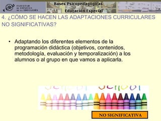 Adaptando los diferentes elementos de la programación didáctica (objetivos, contenidos, metodología, evaluación y temporalización) a los alumnos o al grupo en que vamos a aplicarla. 4. ¿CÓMO SE HACEN LAS ADAPTACIONES CURRICULARES  NO SIGNIFICATIVAS? NO SIGNIFICATIVA 