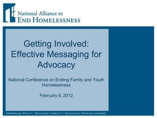 Getting Involved:
 Effective Messaging for
        Advocacy
National Conference on Ending Family and Youth
                Homelessness

               February 9, 2012
 