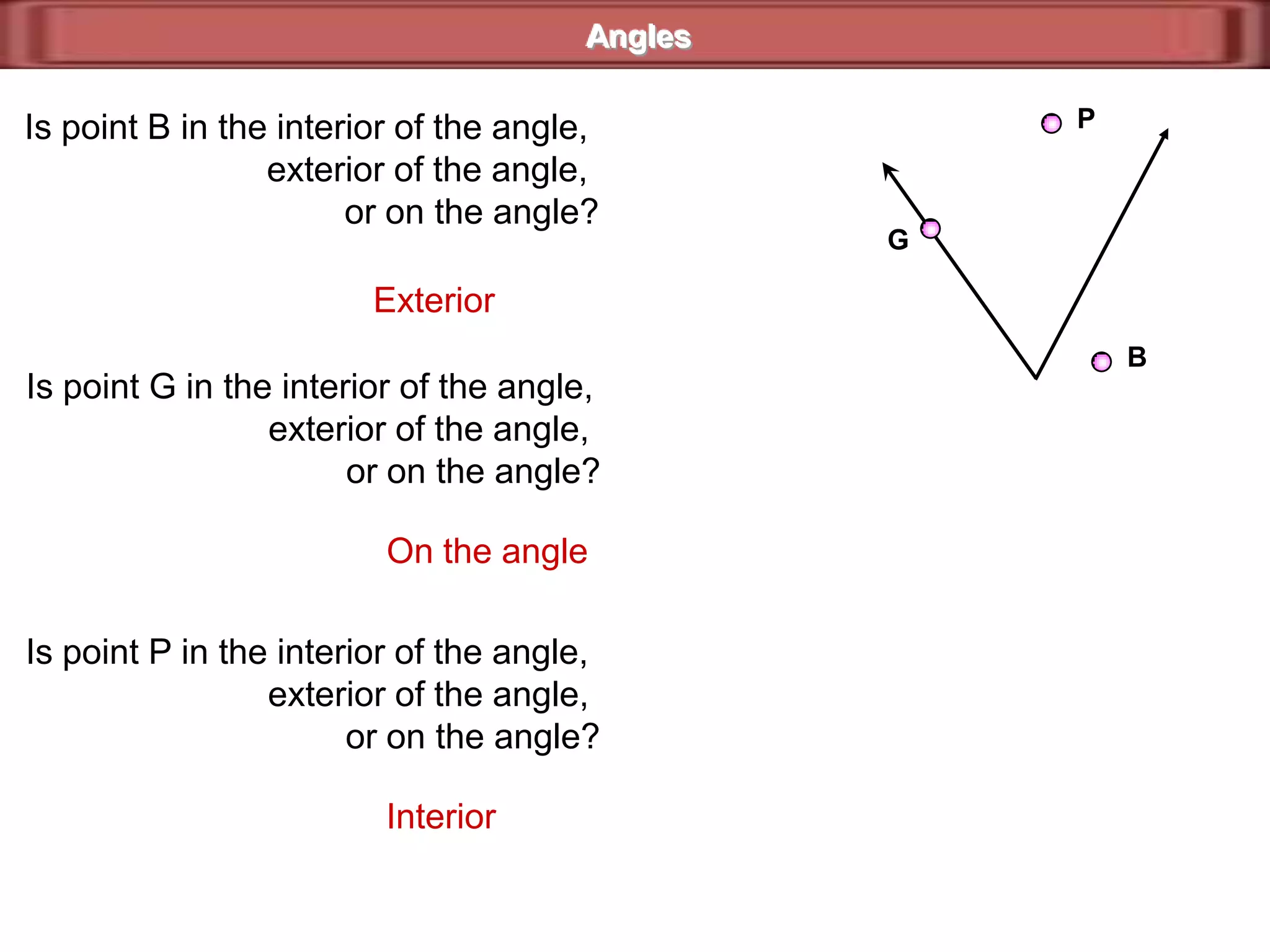 SvertexSRTTRSR1TAnglesThere are several ways to name this angle.1)  Use the vertex and a point from each side. orThe vertex letter is always in the middle.side2)  Use the vertex only.1If there is only one angle at a vertex, then theangle can be named with that vertex.Rside3)  Use a number.