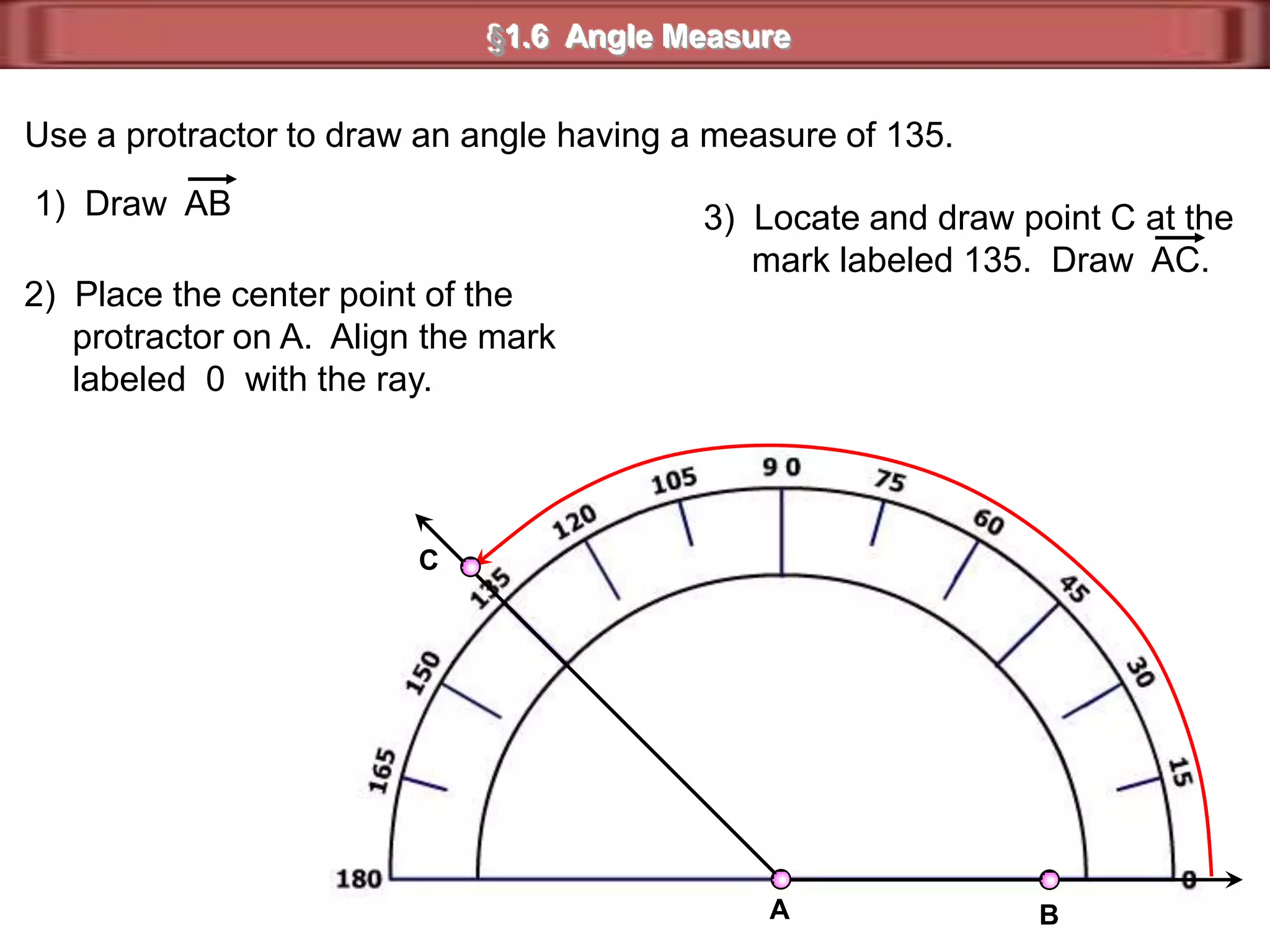 Vocabulary§1.6  Angle MeasureWhat You'll LearnYou will learn to measure, draw, and classify angles.1) Degrees2) Protractor3)Right Angle4) Acute Angle5) Obtuse Angle