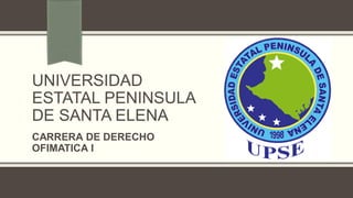 UNIVERSIDAD
ESTATAL PENINSULA
DE SANTA ELENA
CARRERA DE DERECHO
OFIMATICA I
 