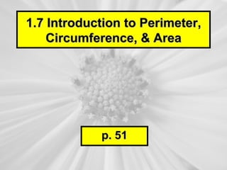 1.7 Introduction to Perimeter,
    Circumference, & Area




            p. 51
 
