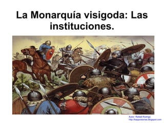 La Monarquía visigoda: Las instituciones. Autor: Rafael Rodrigo http://kappostorias.blogspot.com 