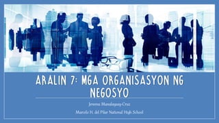 ARALIN 7: MGA ORGANISASYON NG
NEGOSYO
Jereena Manalaysay-Cruz
Marcelo H. del Pilar National High School
 