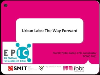 Urban Labs: The Way Forward Prof Dr Pieter Ballon, EPIC Coordinator PICNIC 2011 