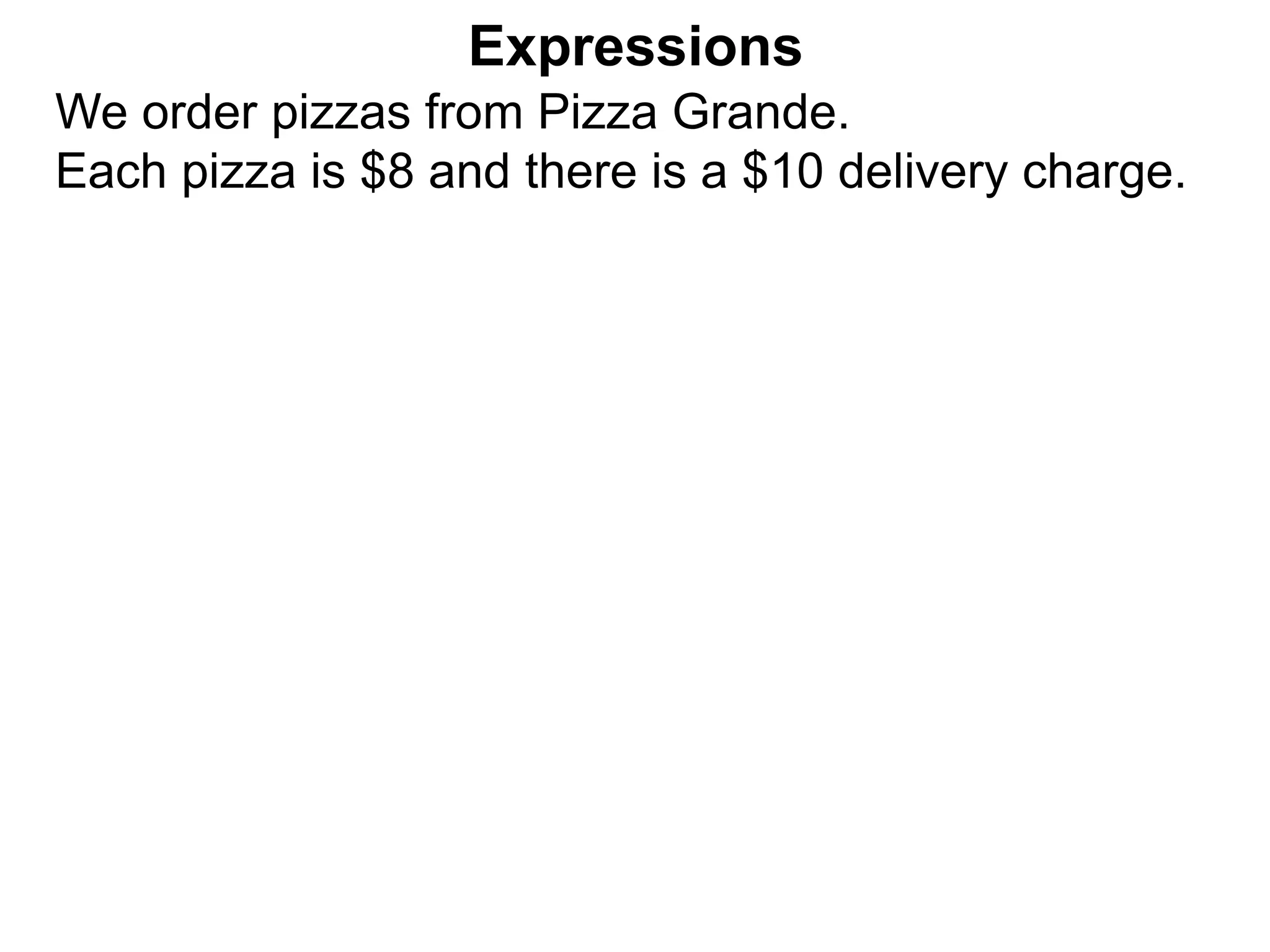 We order pizzas from Pizza Grande.
Each pizza is $8 and there is a $10 delivery charge.
Expressions
 