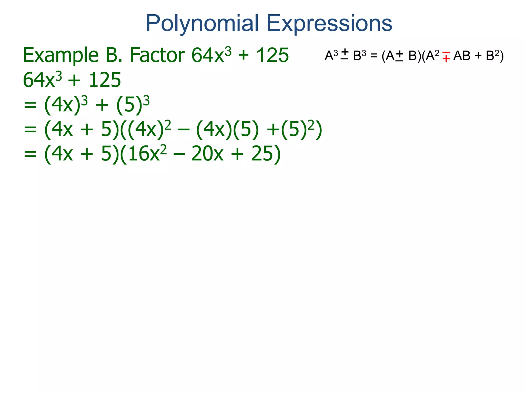 Example B. Factor 64x3 + 125
64x3 + 125
= (4x)3 + (5)3
= (4x + 5)((4x)2 – (4x)(5) +(5)2)
= (4x + 5)(16x2 – 20x + 25)
Polynomial Expressions
We factor polynomials for the following purposes.
A3 B3 = (A B)(A2 AB + B2)+– +
–+–
 
