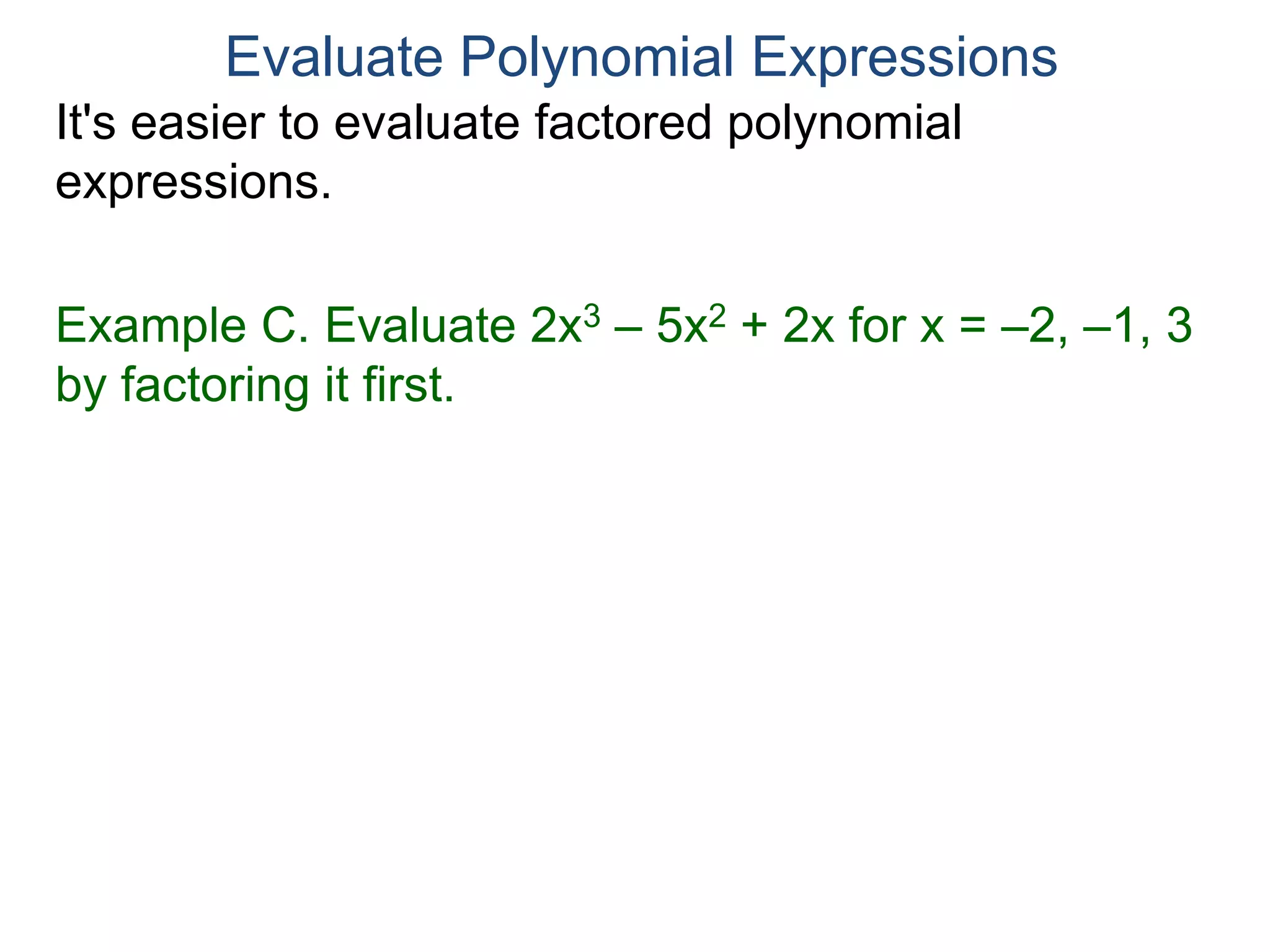 Evaluate Polynomial Expressions
It's easier to evaluate factored polynomial
expressions. It takes fewer steps then plugging in
the values directly.
Example C. Evaluate 2x3 – 5x2 + 2x for x = –2, –1, 3
by factoring it first.
 