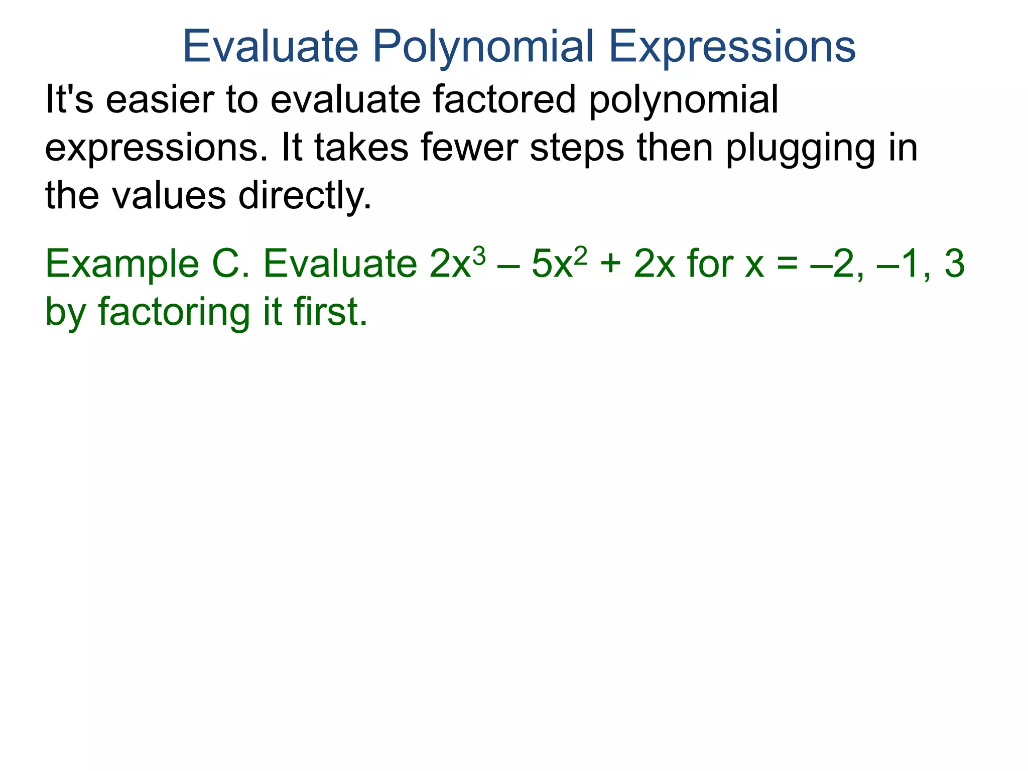 Example C. Evaluate 2x3 – 5x2 + 2x for x = –2, –1, 3
by factoring it first.
Evaluate Polynomial Expressions
It's easier to evaluate factored polynomial
expressions. It takes fewer steps then plugging in
the values directly.
 