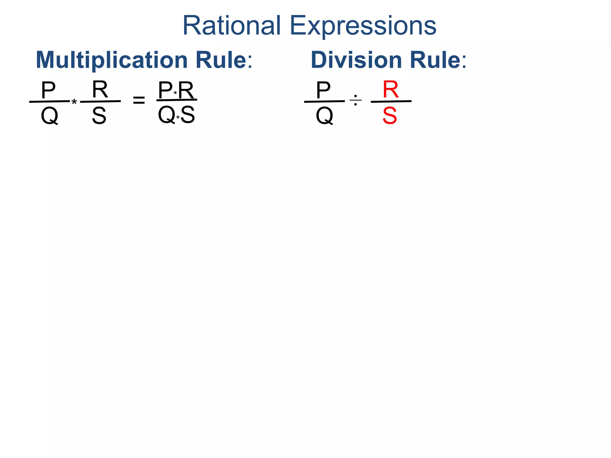 Rational Expressions
Multiplication Rule:
P
Q
R
S
* = P*R
Q*S
Division Rule:
P
Q
R
S
÷ = P*S
Q*R
Reciprocate
 