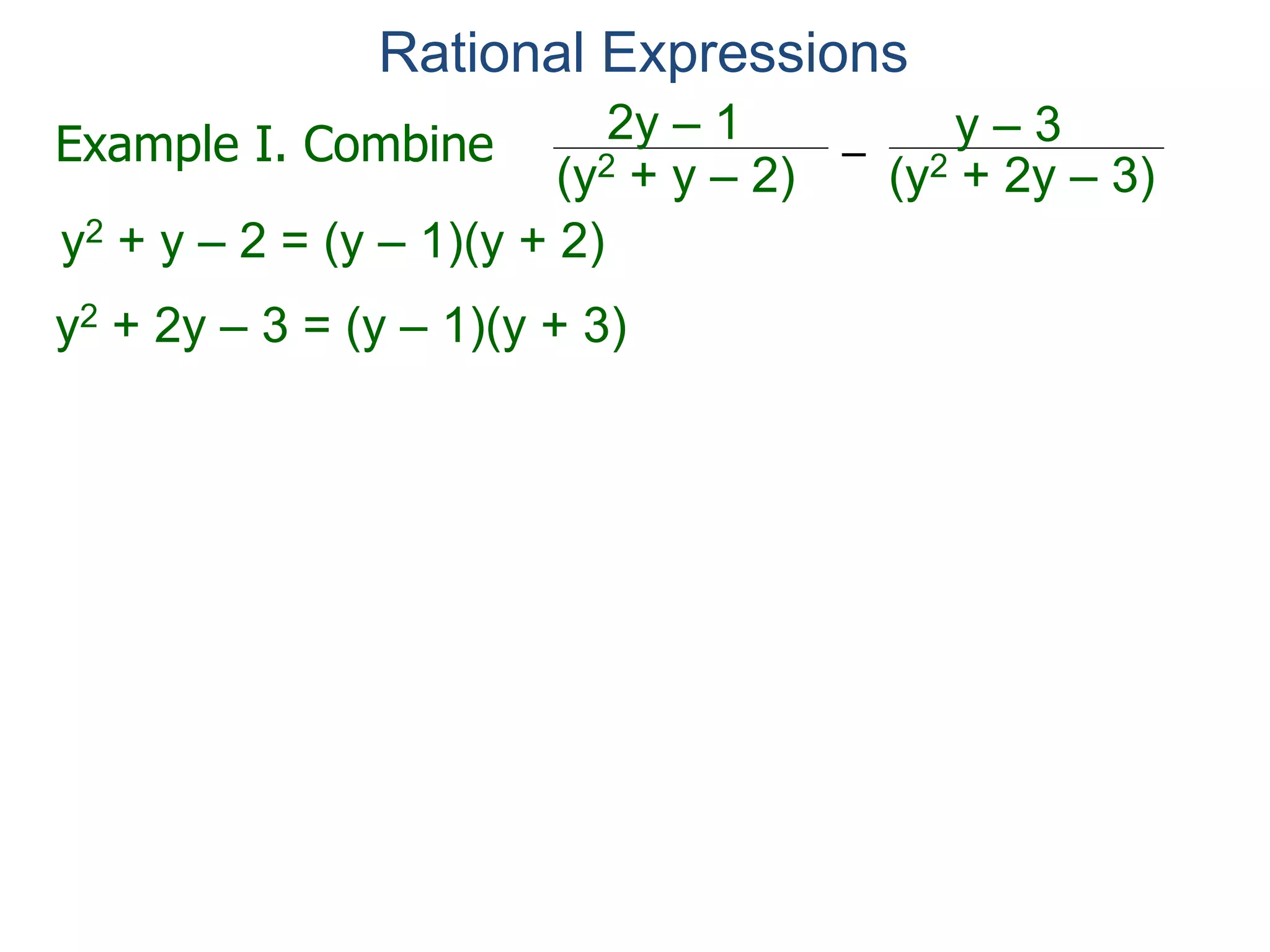 Rational Expressions
–
(y2 + 2y – 3)(y2 + y – 2)
2y – 1 y – 3
y2 + y – 2 = (y – 1)(y + 2)
y2 + 2y – 3 = (y – 1)(y + 3)
Hence the LCD = (y – 1)(y + 2)(y + 3),
Example I. Combine
 