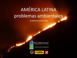 AMÉRICA LATINA
problemas ambientales
ALBERTO PIEDRA LEIVA
 