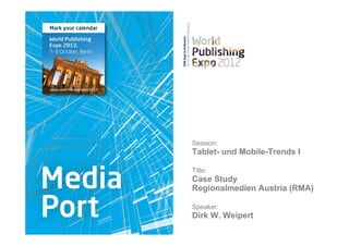 Session:
Tablet- und Mobile-Trends I

Title:
Case Study
Regionalmedien Austria (RMA)

Speaker:
Dirk W. Weipert
 