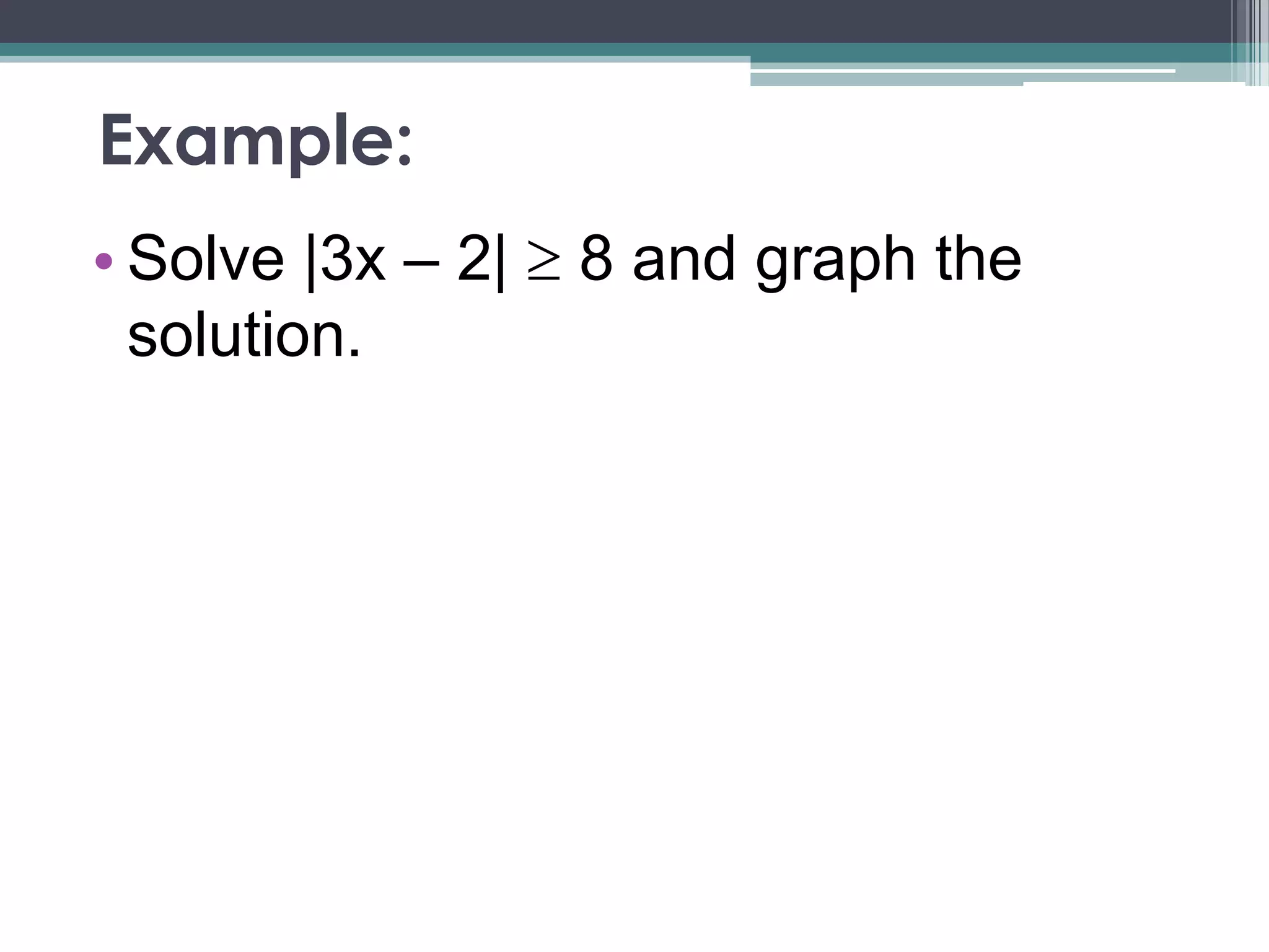 Example:
• Solve |3x – 2| 8 and graph the
solution.