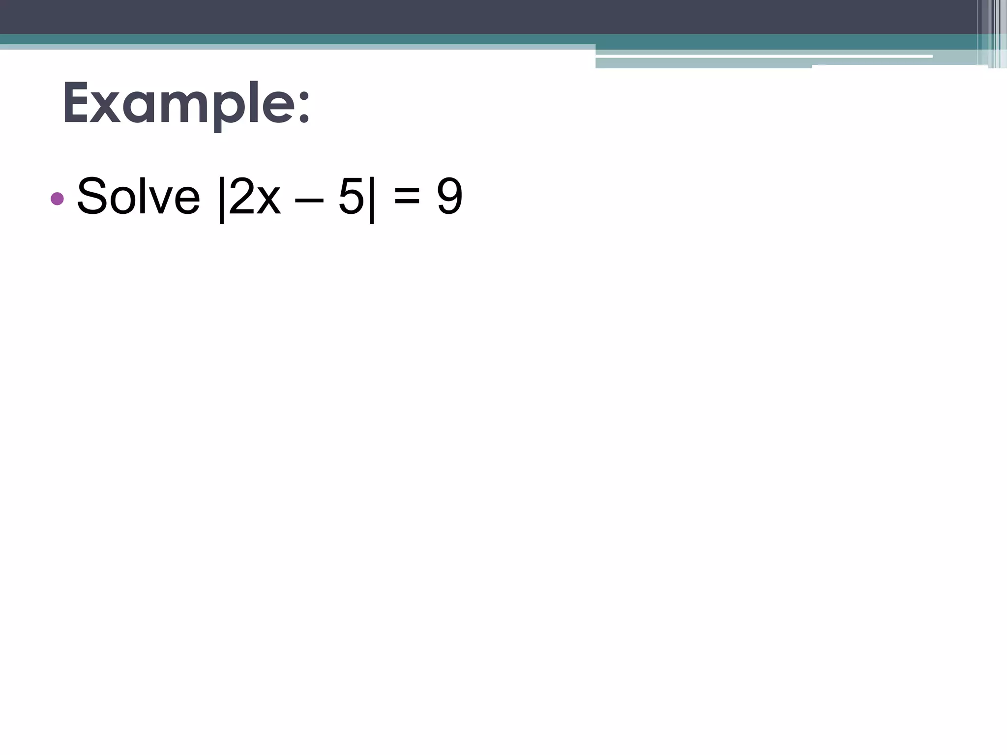 Example:
• Solve |2x – 5| = 9