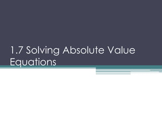 1.7 Solving Absolute Value
Equations
 
