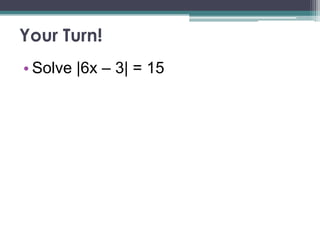 Your Turn!
• Solve |6x – 3| = 15