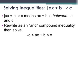 Solving Inequalities: |ax + b| c
• |ax + b| c means ax + b is between –c
and c
• Rewrite as an “and” compound inequality,
then solve.
-c < ax + b < c