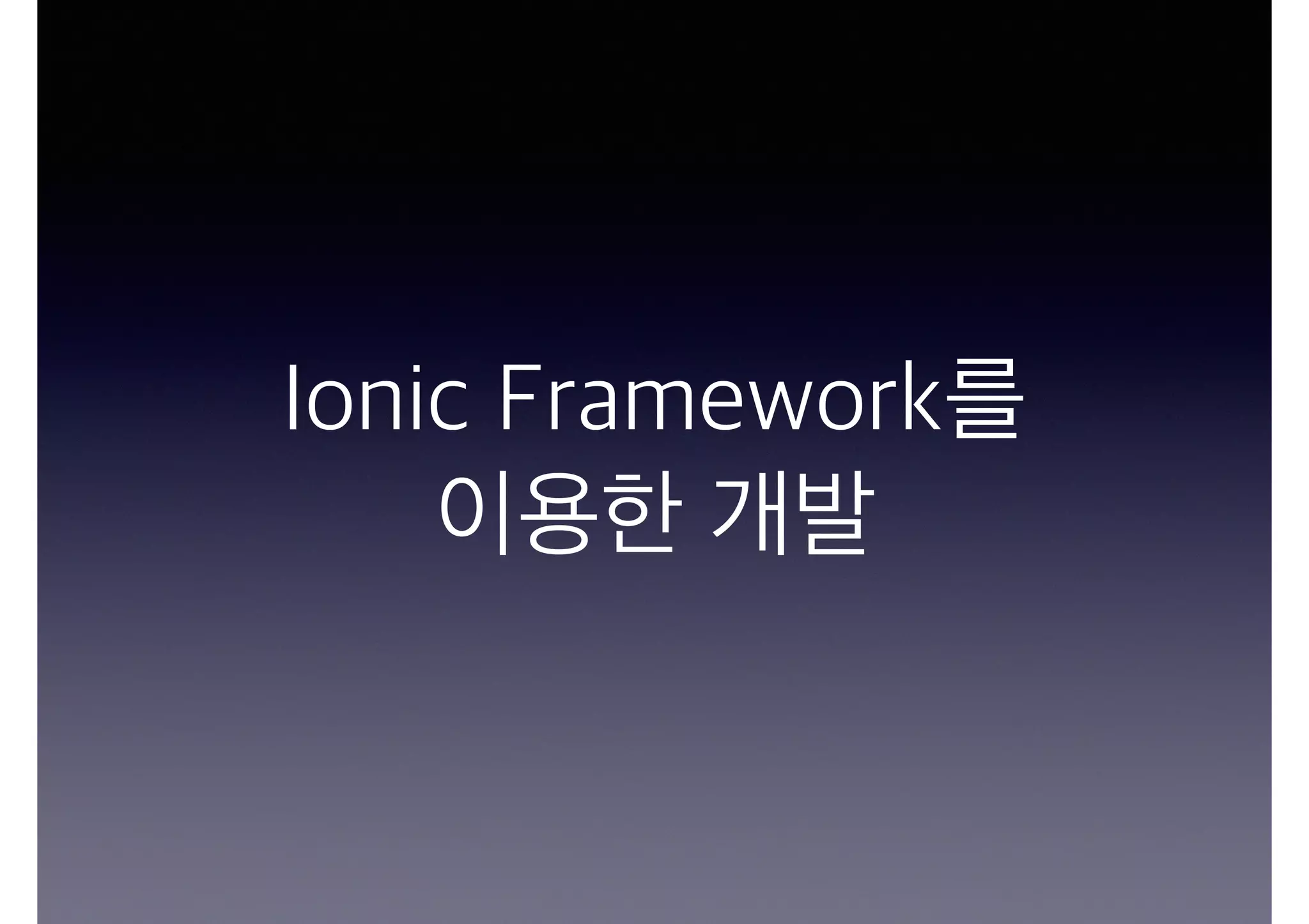 Ionic Framework를
이용한 개발
 